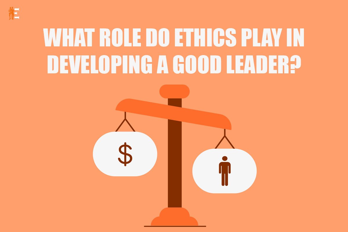 9 Best role of ethics in developing good leader | The Entrepreneur Review