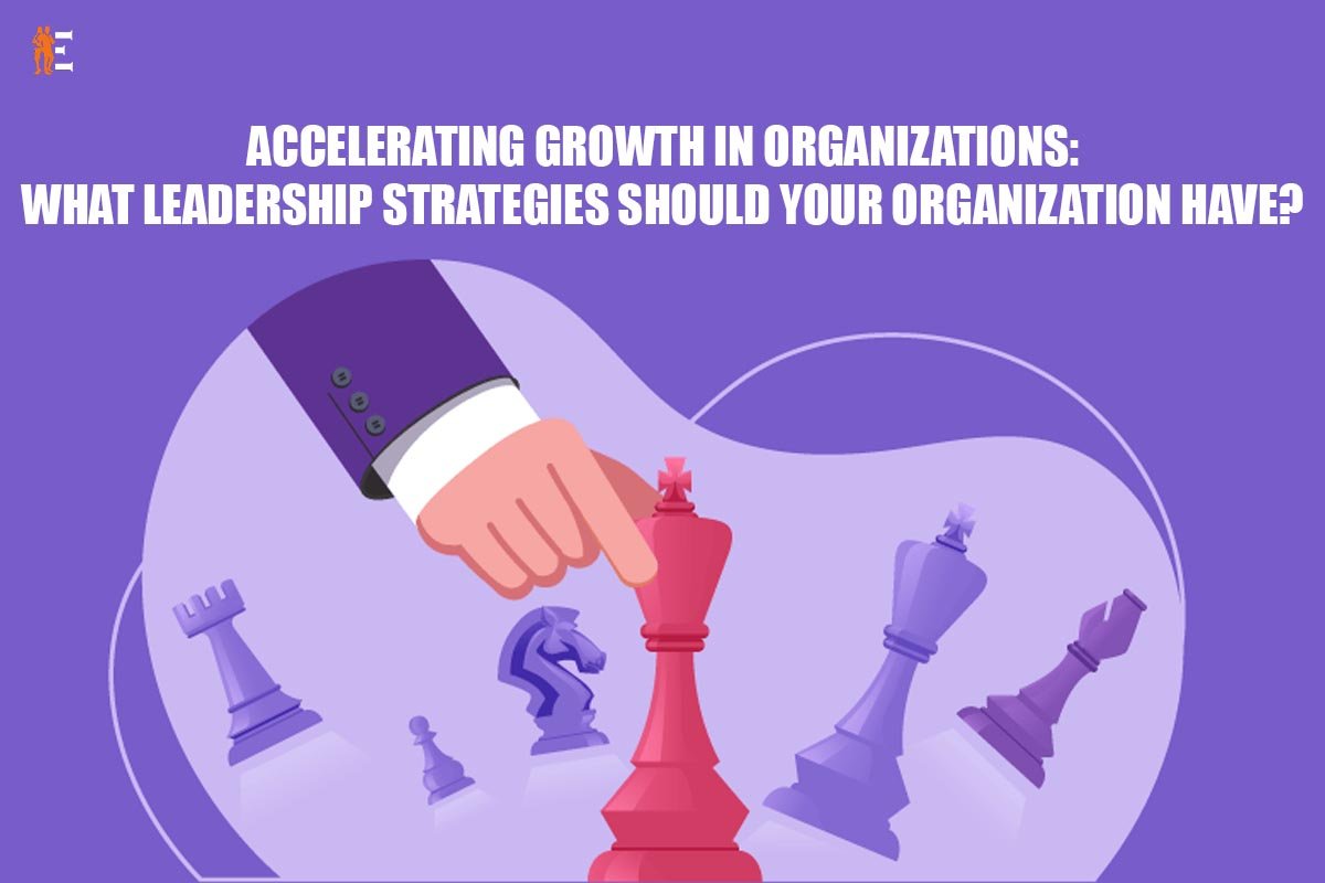 Accelerating growth in organizations: What leadership strategies should your organization have?