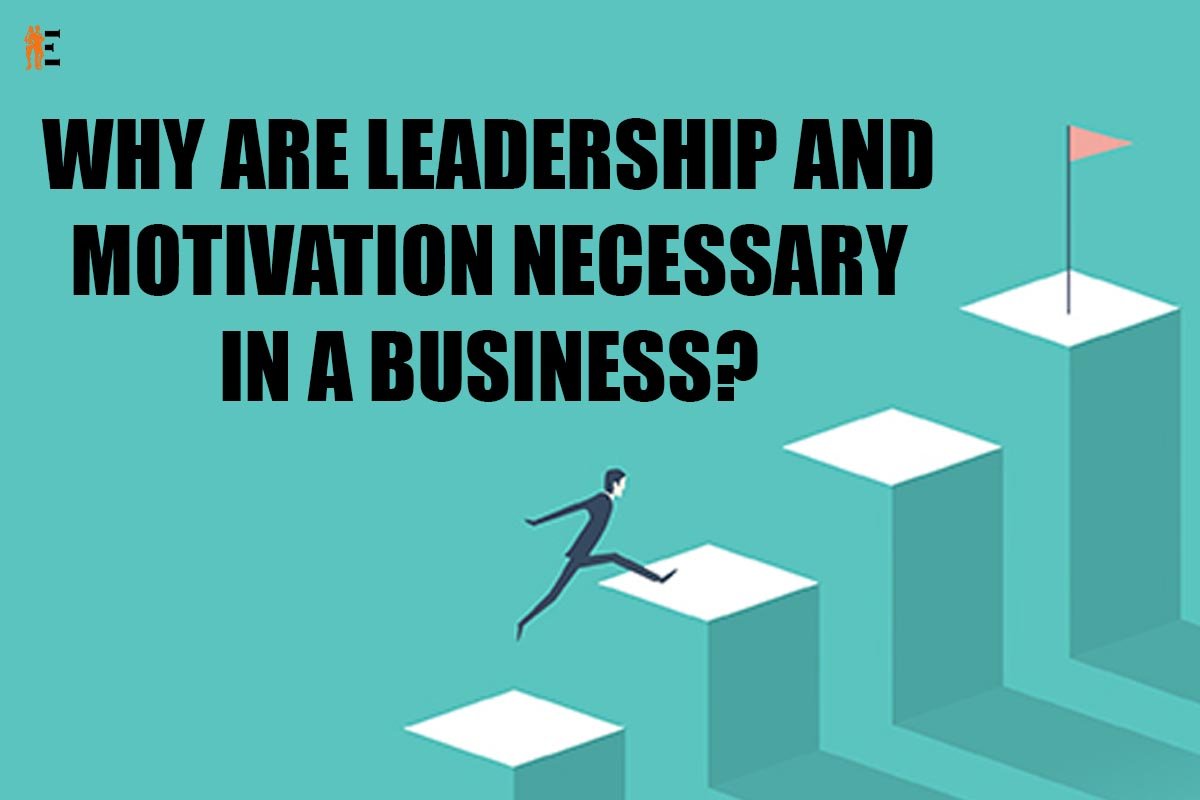 Why are leadership and motivation necessary in a business?