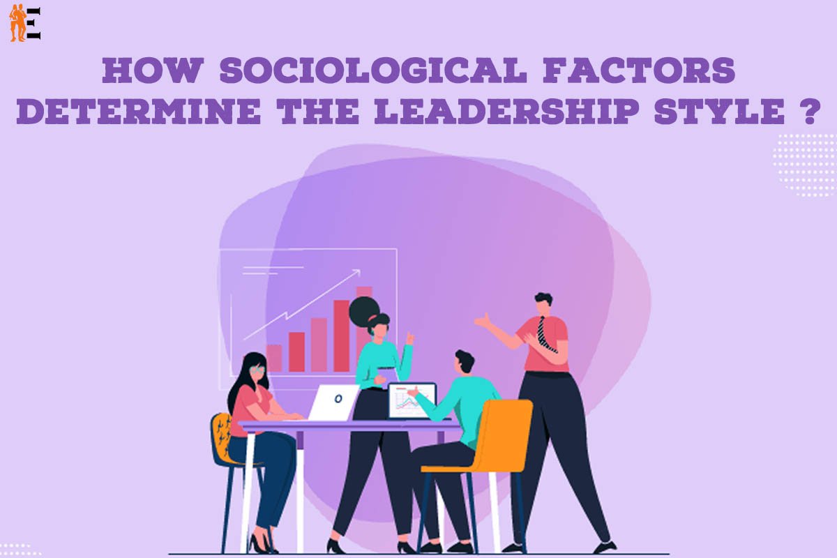 How 3 Basic sociological factors determine the leadership style? | The Entrepreneur Review