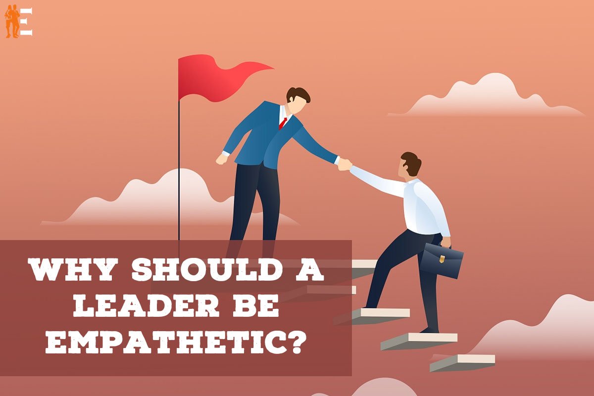 Why one should be a Empathetic Leader 2023 | The Entrepreneur Review