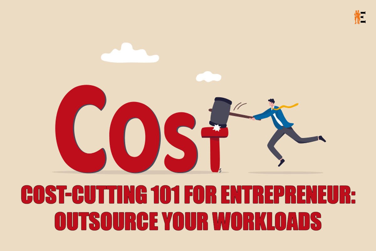 Cost-Cutting 101 For Entrepreneur: Outsource Your Workloads