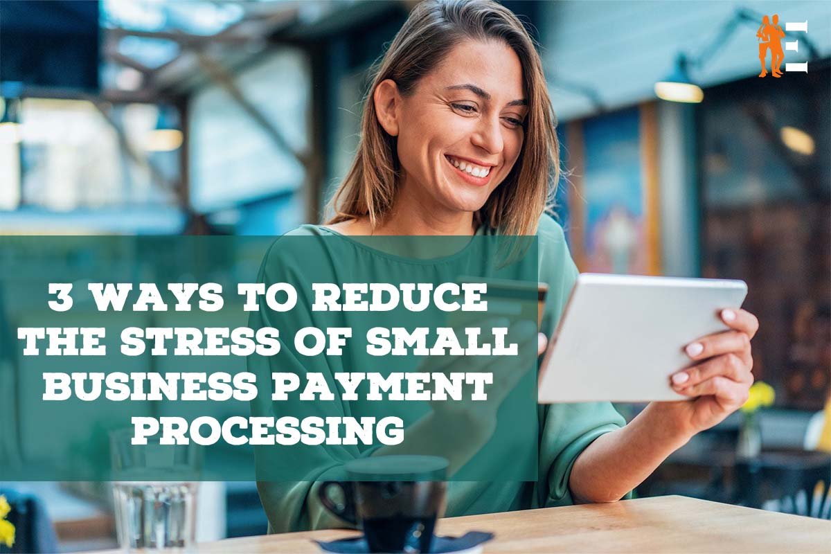 Payment Processing for Small Business: 3 Ways to Reduce Stress | The Entrepreneur Review