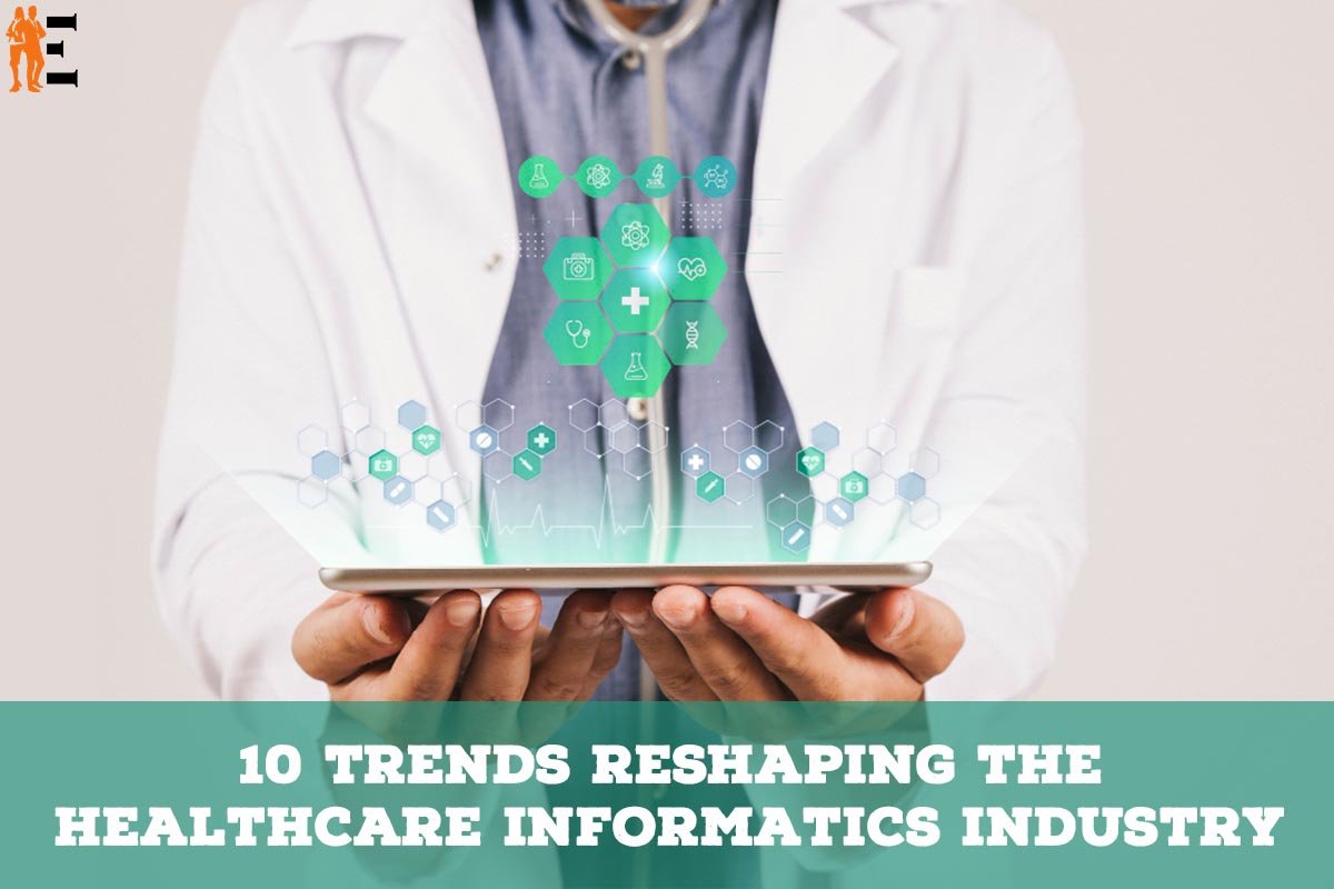 10 Trends Reshaping the Healthcare Informatics Industry
