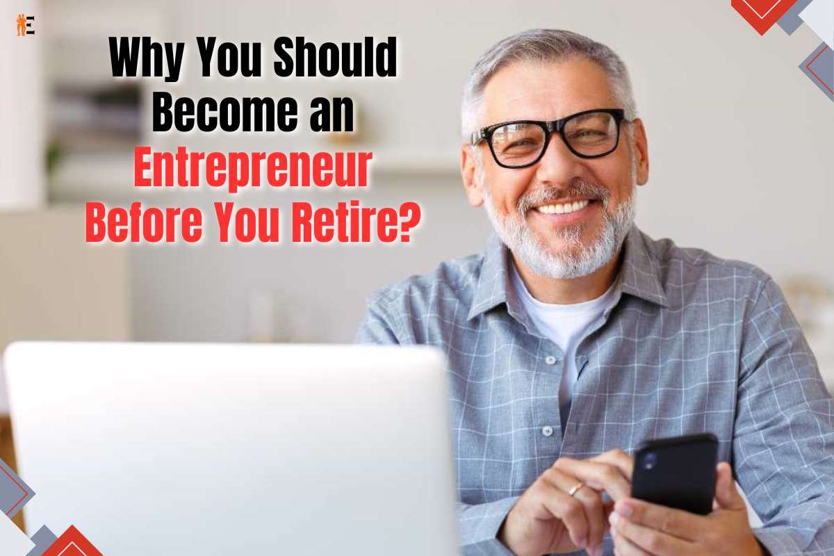 Why You Should Become an Entrepreneur Before You Retire?