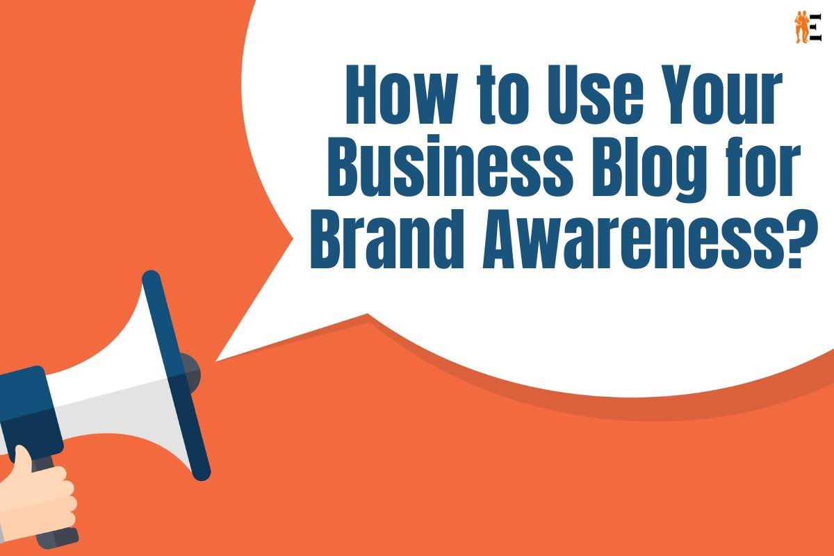 9 Best Ways to Use Your Business Blog for Brand Awareness | The Entrepreneur Review