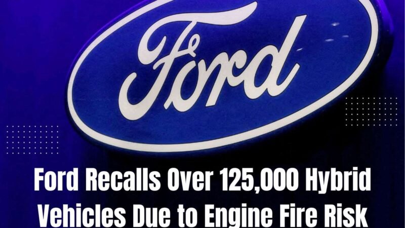 Ford Recalls Over 125,000 Hybrid Vehicles Due to Engine Fire Risk | The Entrepreneur Review
