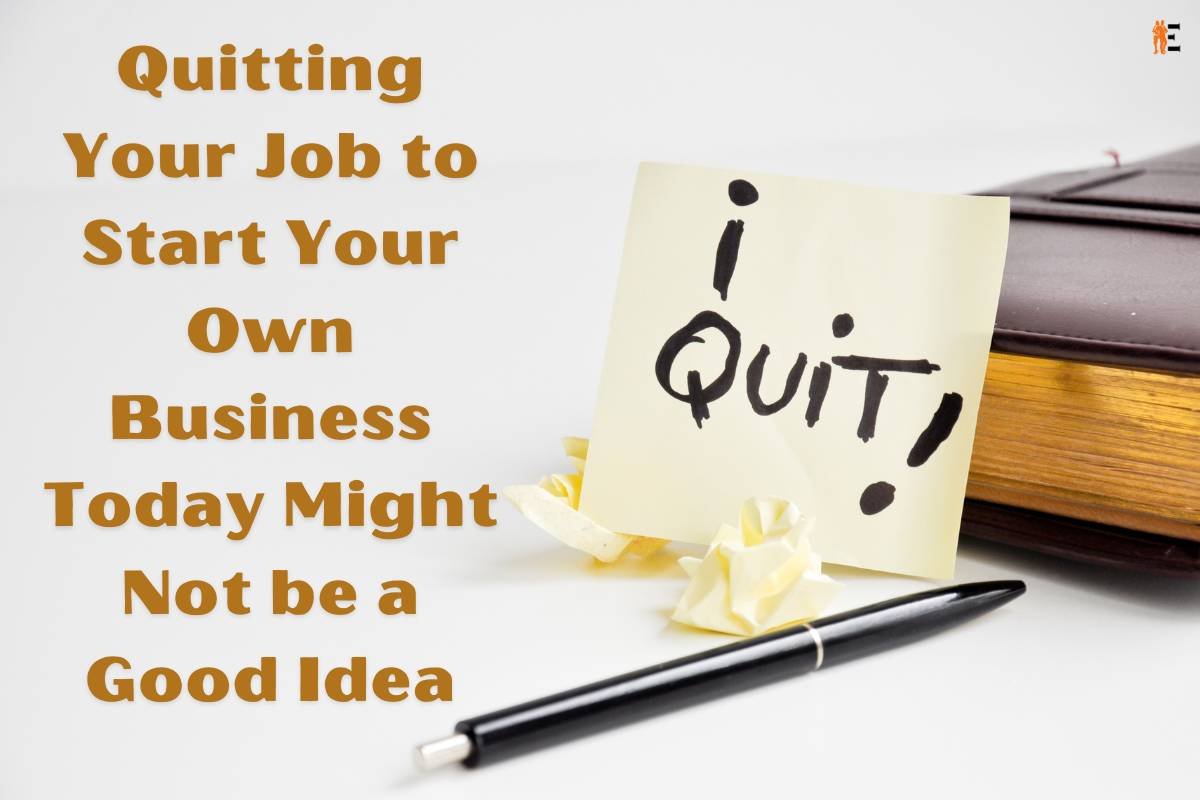 Quitting Your Job to Start Your Own Business Today Might Not be a Good Idea