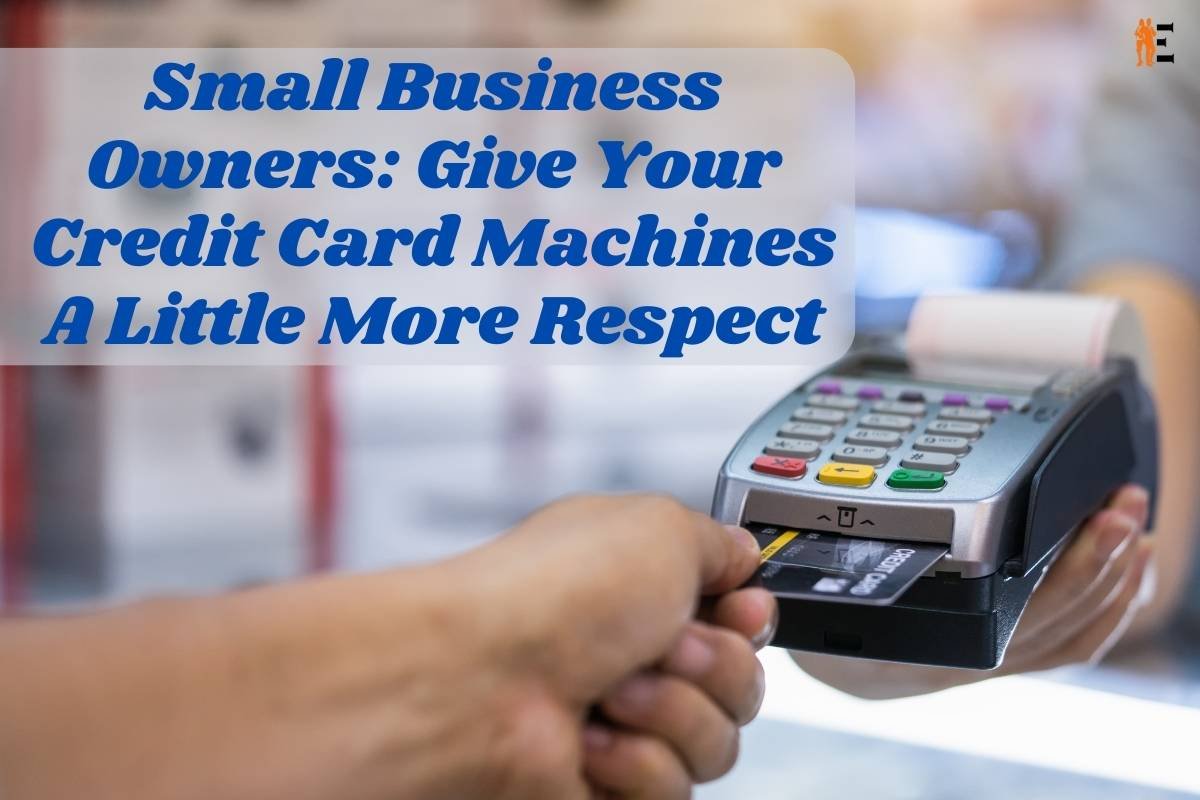 Small Business Owners: Give Your Credit Card Machines A Little More Respect