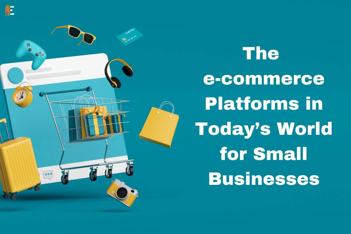 The E-commerce Platforms in Today’s World for Small Businesses