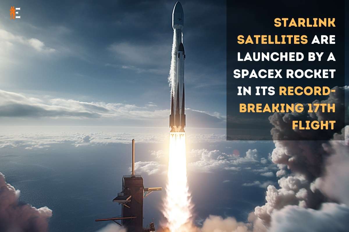 Starlink Satellites Are Launched By A Spacex Rocket In Its Record-Breaking 17th Flight | The Entrepreneur Review