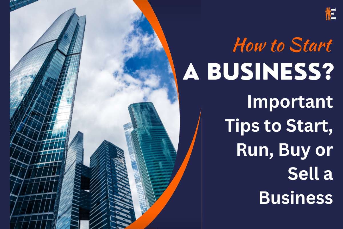 How to Start a Business? Important Tips to Start, Run, Buy or Sell a Business